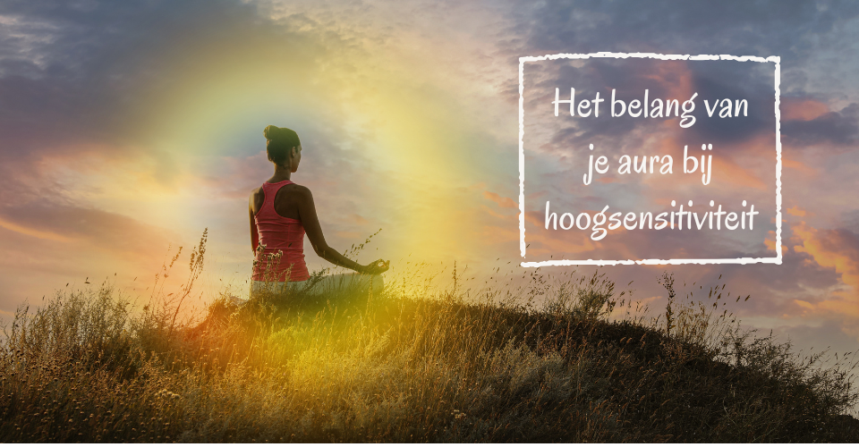 Het belang van je aura bij hoogsensitiviteit